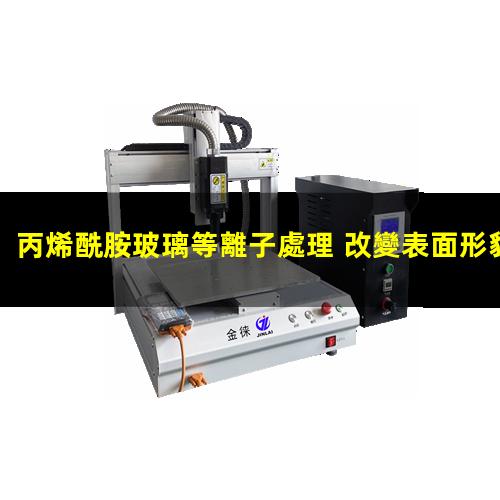 丙烯酰胺玻璃等離子處理 改變表面形貌 提高粘附力